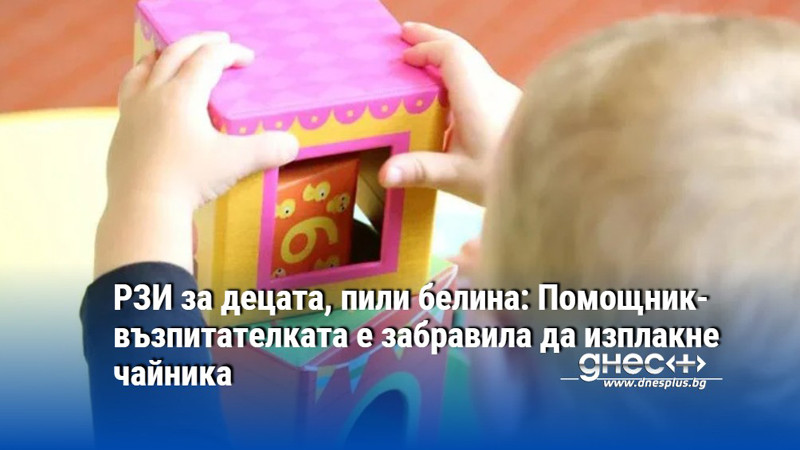 РЗИ за децата, пили белина: Помощник-възпитателката е забравила да изплакне чайника