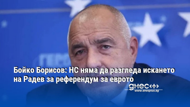 Бойко Борисов: НС няма да разгледа искането на Радев за референдум за еврото