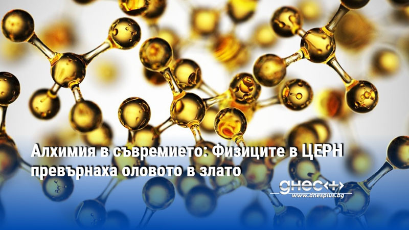 Алхимия в съвремието: Физиците в ЦЕРН превърнаха оловото в злато
