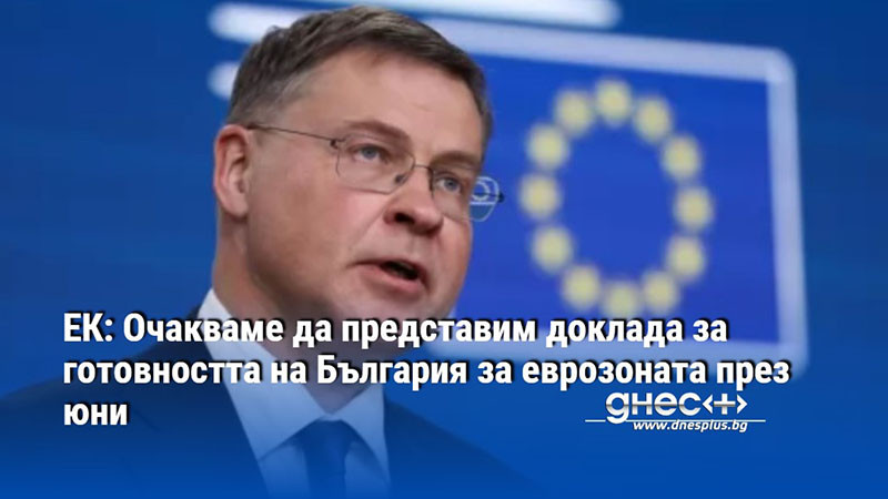 ЕК: Очакваме да представим доклада за готовността на България за еврозоната през юни