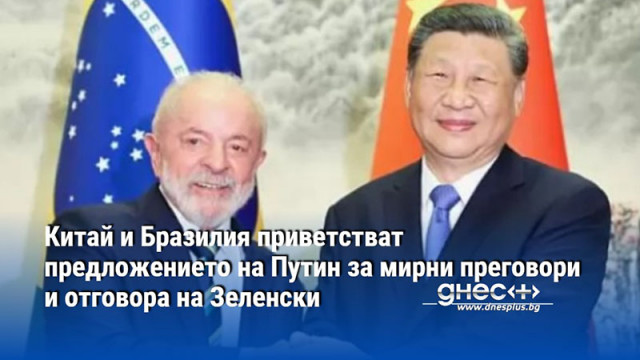 Китай и Бразилия приветстват предложението на Путин за мирни преговори и отговора на Зеленски