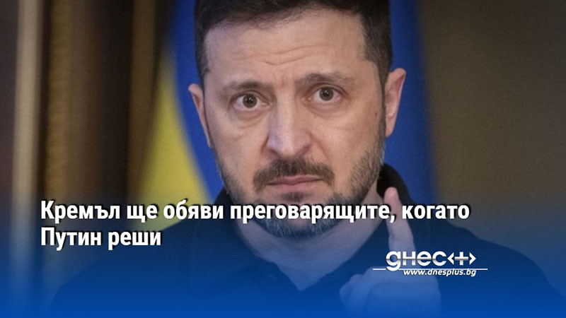 Кремъл ще обяви преговарящите, когато Путин реши
