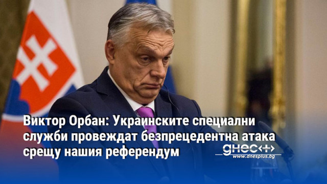 Виктор Орбан: Украинските специални служби провеждат безпрецедентна атака срещу нашия референдум