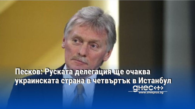 Песков: Руската делегация ще очаква украинската страна в четвъртък в Истанбул