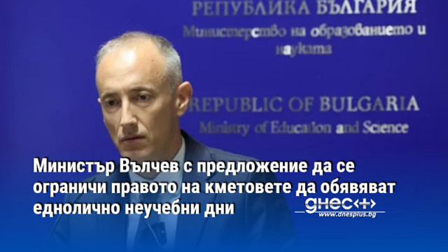 Министър Вълчев с предложение да се ограничи правото на кметовете да обявяват еднолично неучебни дни