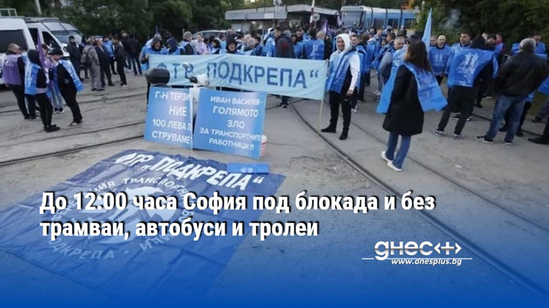 До 12:00 часа София под блокада и без трамваи, автобуси и тролеи