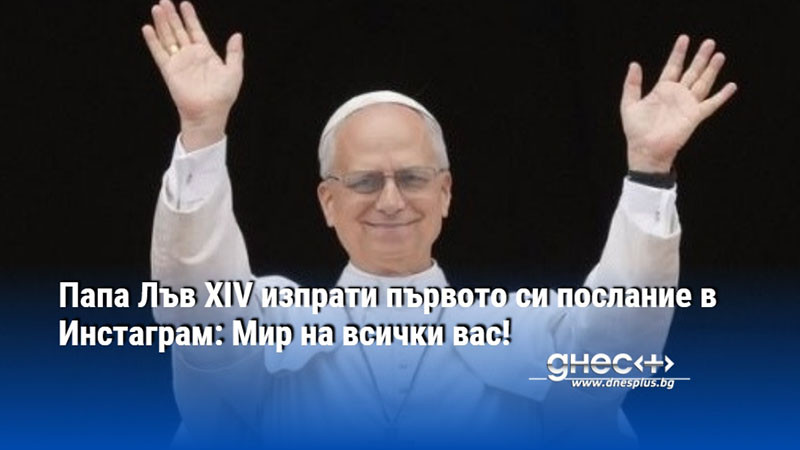 Папа Лъв XIV изпрати първото си послание в Инстаграм: Мир на всички вас!