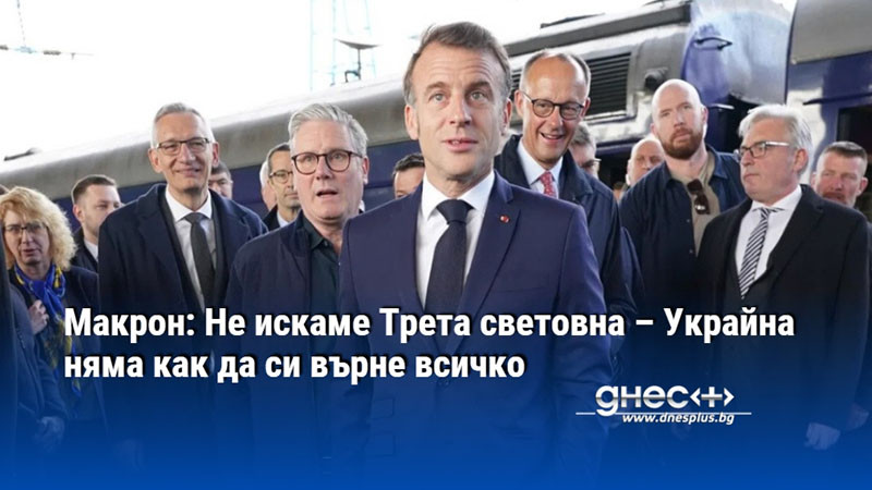 Макрон: Не искаме Трета световна – Украйна няма как да си върне всичко