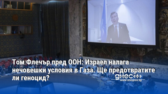 Том Флечър пред ООН: Израел налага нечовешки условия в Газа. Ще предотвратите ли геноцид?