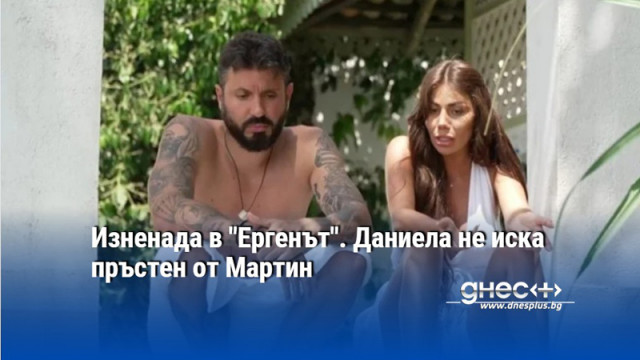 Изненада в "Ергенът". Даниела не иска пръстен от Мартин