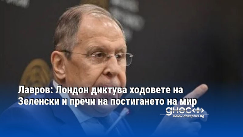 Лавров: Лондон диктува ходовете на Зеленски и пречи на постигането на мир