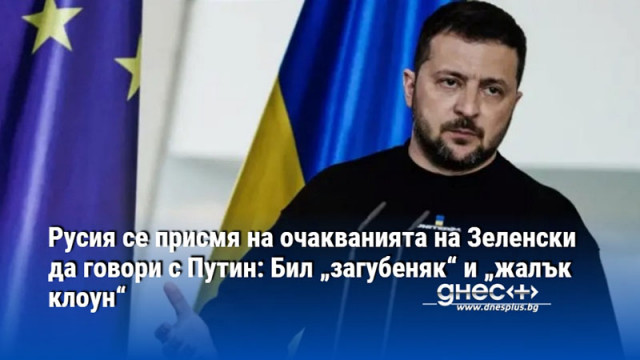Русия се присмя на очакванията на Зеленски да говори с Путин: Бил „загубеняк“ и „жалък клоун“