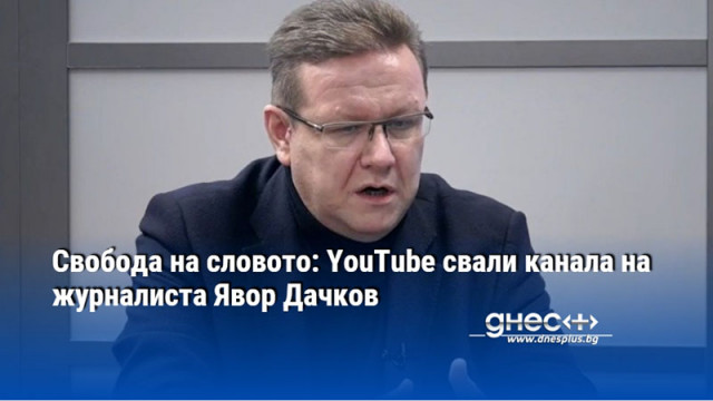 Свобода на словото: YouTube свали канала на журналиста Явор Дачков