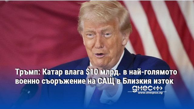 Тръмп: Катар влага $10 млрд. в най-голямото военно съоръжение на САЩ в Близкия изток