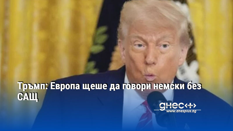 Тръмп: Европа щеше да говори немски без САЩ