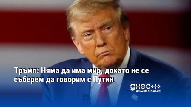 Тръмп: Няма да има мир, докато не се съберем да говорим с Путин