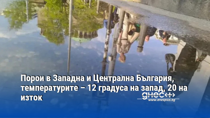 Порои в Западна и Централна България, температурите – 12 градуса на запад, 20 на изток