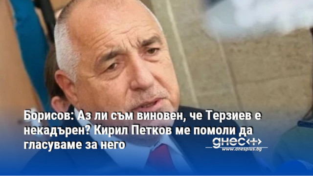 Борисов: Аз ли съм виновен, че Терзиев е некадърен? Кирил Петков ме помоли да гласуваме за него