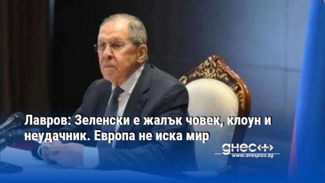 Лавров: Зеленски е жалък човек, клоун и неудачник. Европа не иска мир