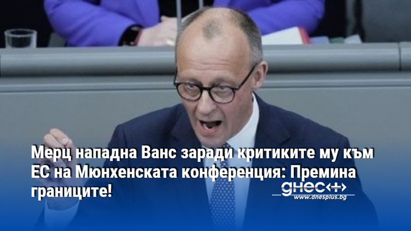Мерц нападна Ванс заради критиките му към ЕС на Мюнхенската конференция: Премина границите!