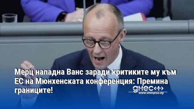 Мерц нападна Ванс заради критиките му към ЕС на Мюнхенската конференция: Премина границите!