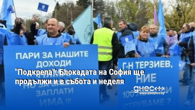 "Подкрепа": Блокадата на София ще продължи и в събота и неделя