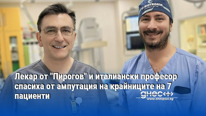 Лекар от "Пирогов" и италиански професор спасиха от ампутация на крайниците на 7 пациенти