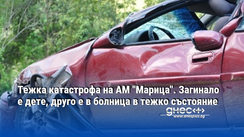 Тежка катастрофа на АМ "Марица". Загинало е дете, друго е в болница в тежко състояние