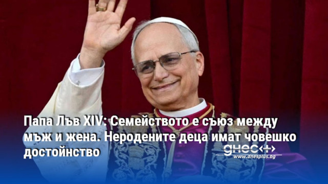 Папа Лъв XIV: Семейството е съюз между мъж и жена. Неродените деца имат човешко достойнство
