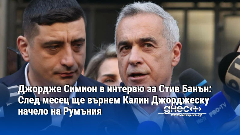Джордже Симион в интервю за Стив Банън: След месец ще върнем Калин Джорджеску начело на Румъния
