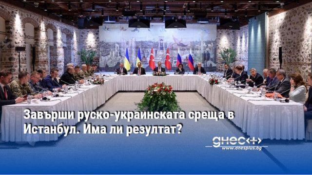 Завърши руско-украинската среща в Истанбул. Има ли резултат?