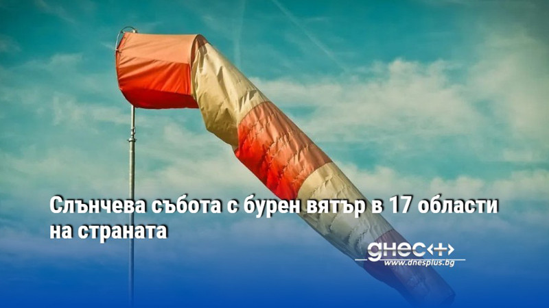 Слънчева събота с бурен вятър в 17 области на страната