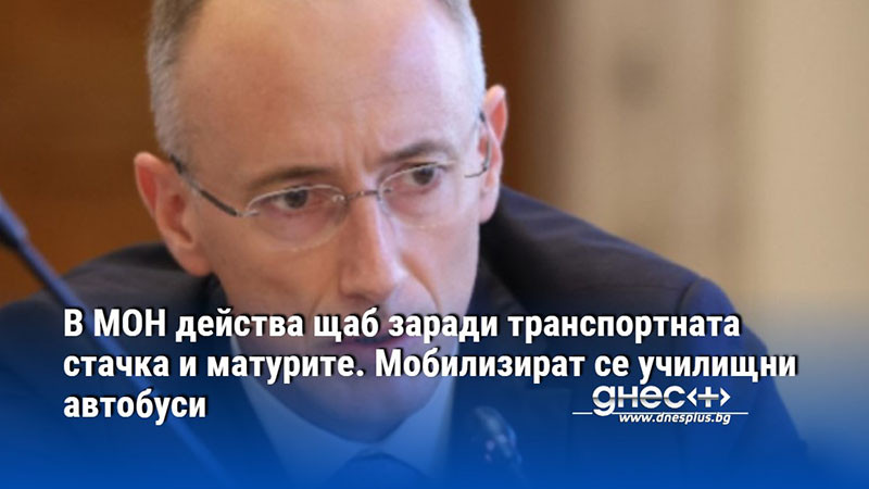 В МОН действа щаб заради транспортната стачка и матурите. Мобилизират се училищни автобуси