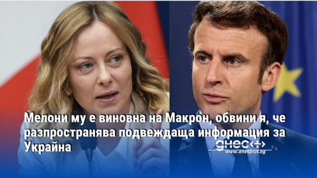Мелони му е виновна на Макрон, обвини я, че разпространява подвеждаща информация за Украйна