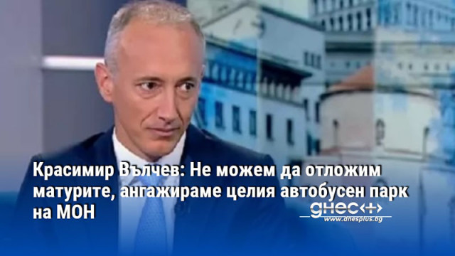 Красимир Вълчев: Не можем да отложим матурите, ангажираме целия автобусен парк на МОН