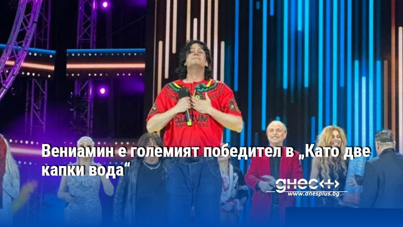 Вениамин е големият победител в „Като две капки вода“