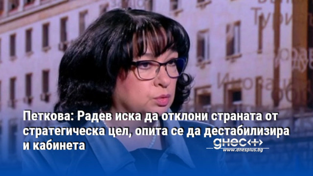 Петкова: Радев иска да отклони страната от стратегическа цел, опита се да дестабилизира и кабинета