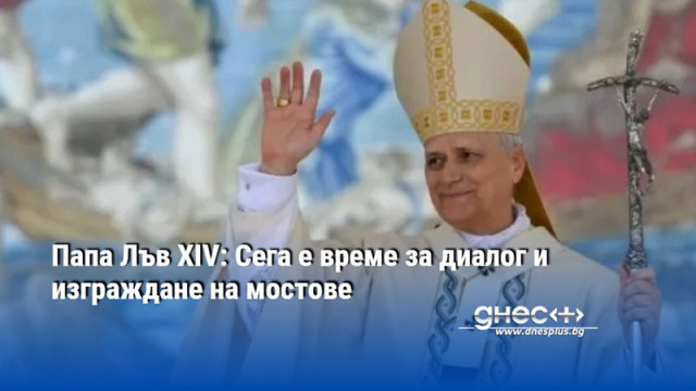 Папа Лъв XIV: Сега е време за диалог и изграждане на мостове
