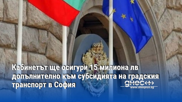 Кабинетът ще осигури 15 милиона лв допълнително към субсидията на градския транспорт в София