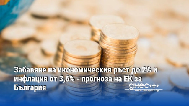Забавяне на икономическия ръст до 2% и инфлация от 3,6% - прогноза на ЕК за България