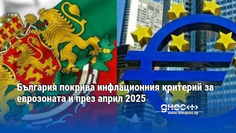 България покрива инфлационния критерий за еврозоната и през април 2025