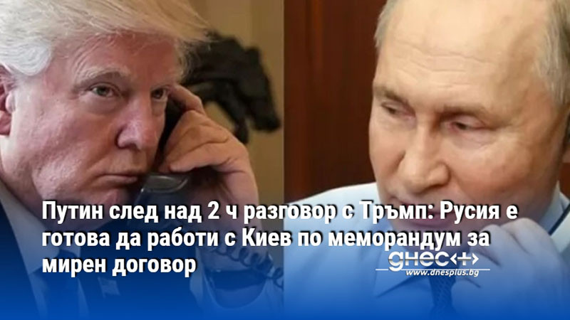 Путин след над 2 ч разговор с Тръмп: Русия е готова да работи с Киев по меморандум за мирен договор