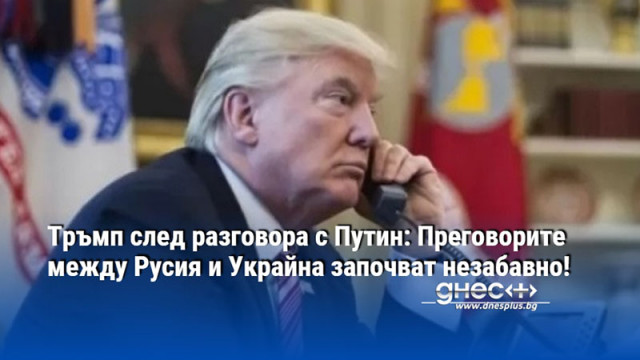 Тръмп след разговора с Путин: Преговорите между Русия и Украйна започват незабавно!
