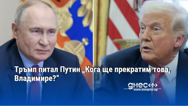 Тръмп питал Путин „Кога ще прекратим това, Владимире?“