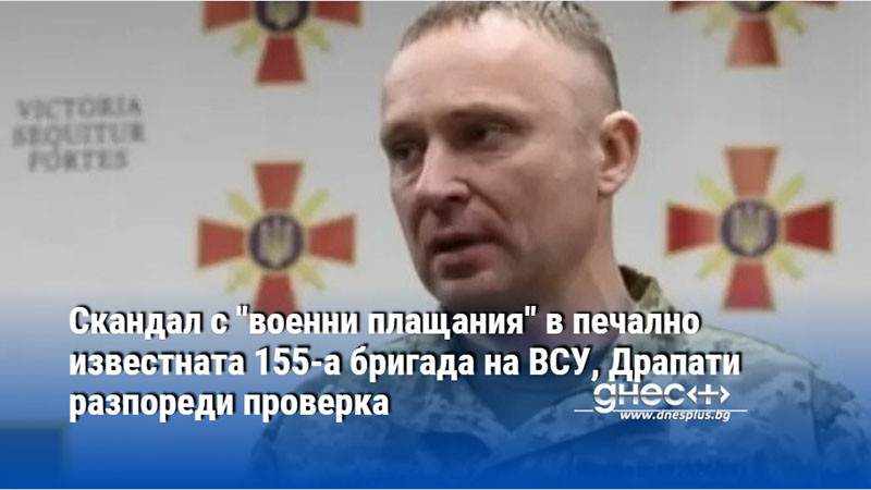 Скандал с "военни плащания" в печално известната 155-а бригада на ВСУ, Драпати разпореди проверка