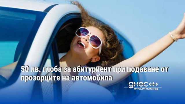 50 лв. глоба за абитуриент при подаване от прозорците на автомобила