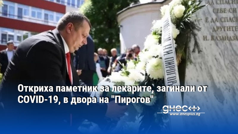 Откриха паметник за лекарите, загинали от COVID-19, в двора на "Пирогов"