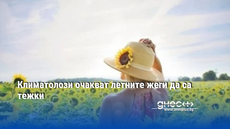 Климатолози очакват летните жеги да са тежки