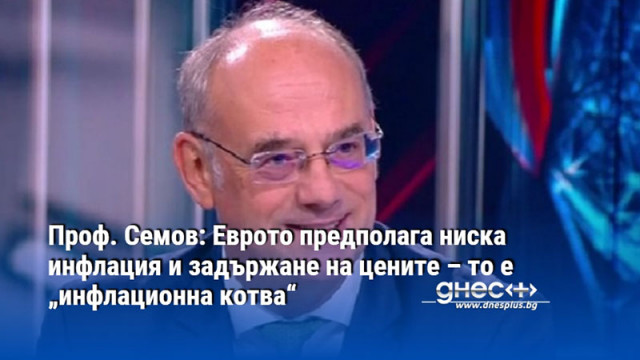 Проф. Семов: Еврото предполага ниска инфлация и задържане на цените – то е „инфлационна котва“