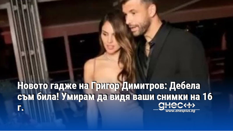 Новото гадже на Григор Димитров: Дебела съм била! Умирам да видя ваши снимки на 16 г.